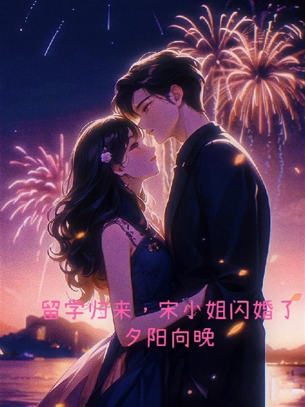 留学归来,宋小姐闪婚了全文